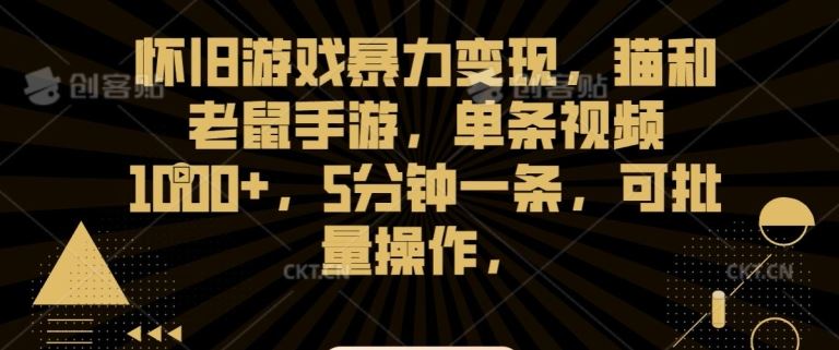 怀旧游戏暴力变现，猫和老鼠手游，单条视频1000+，5分钟一条，可批量操作【揭秘】