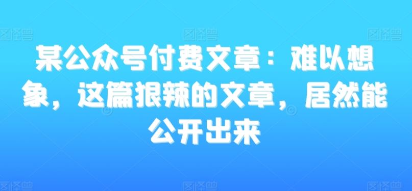 某公众号付费文章：难以想象，这篇狠辣的文章，居然能公开出来-吾爱自习网