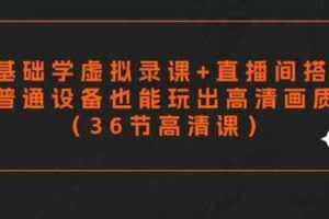 （9285期）零基础学虚拟录课+直播间搭建，普通设备也能玩出高清画质（36节高清课）