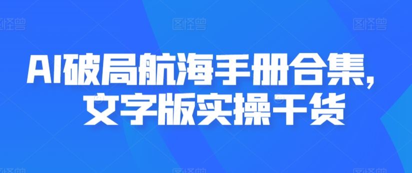 AI破局航海手册合集，文字版实操干货-吾爱自习网