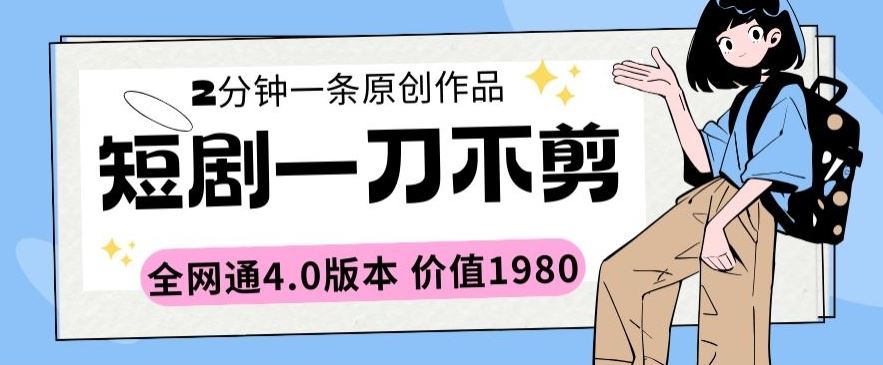 短剧一刀不剪2分钟一条全网通4.0版本价值1980【揭秘】