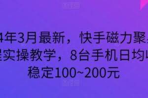 2024年3月最新，快手磁力聚星全流程实操教学，8台手机日均收益稳定100~200元【揭秘】