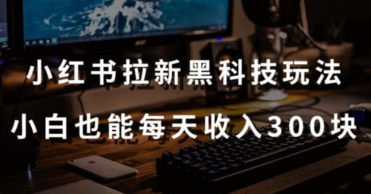 黑科技玩法之：小红书拉新，小白也能日入300元【操作视频教程+黑科技工具】【揭秘】-吾爱自习网