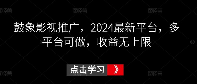 鼓象影视推广，2024最新平台，多平台可做，收益无上限【揭秘】-吾爱自习网