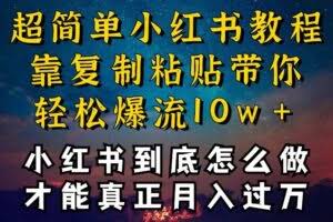 小红书博主到底怎么做，才能复制粘贴不封号，还能爆流引流疯狂变现，全是干货【揭秘】