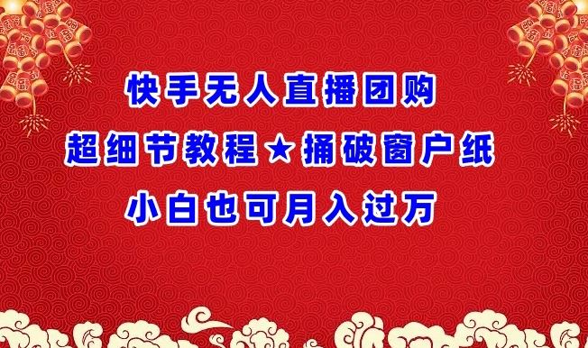 快手无人直播团购超细节教程★捅破窗户纸小白也可月人过万【揭秘】-吾爱自习网