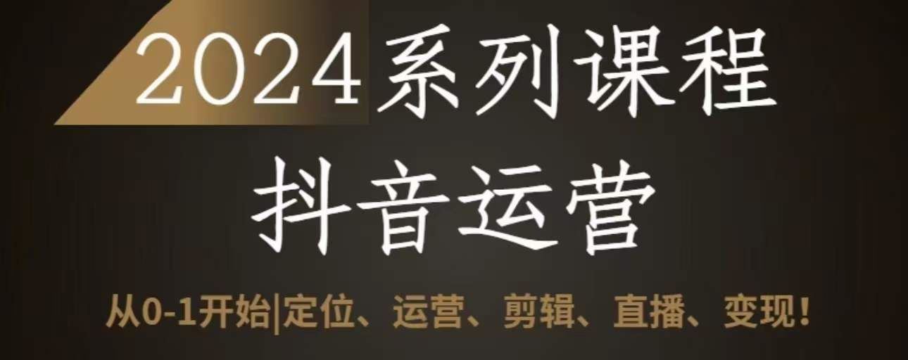 2024抖音运营全套系列课程，从0-1开始，定位、运营、剪辑、直播、变现-吾爱自习网