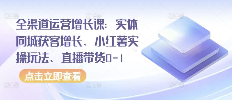 全渠道运营增长课：实体同城获客增长、小红薯实操玩法、直播带货0-1-吾爱自习网