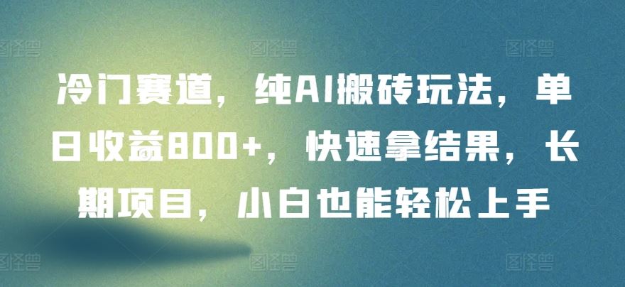 冷门赛道，纯AI搬砖玩法，单日收益800+，快速拿结果，长期项目，小白也能轻松上手【揭秘】-吾爱自习网