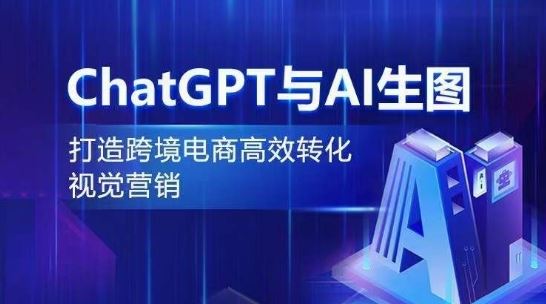 ChatGPT与AI生图，打造跨境电商高效转化视觉营销-吾爱自习网