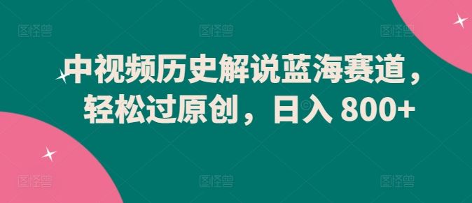 中视频历史解说蓝海赛道，轻松过原创，日入 800+【揭秘】-吾爱自习网