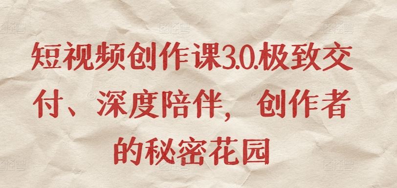 短视频创作课3.0.极致交付、深度陪伴，创作者的秘密花园-吾爱自习网