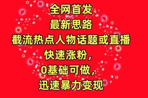 全网首发，截流热点人物话题或直播，快速涨粉，0基础可做，迅速暴力变现【揭秘】-吾爱自习网