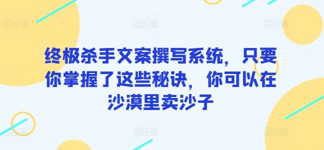 终极杀手文案撰写系统，只要你掌握了这些秘诀，你可以在沙漠里卖沙子插图