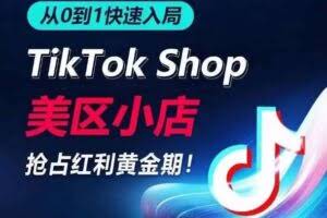 从0到1快速入局TikTok美区小店，快速抢占流量黄金期，开启日出千单之旅