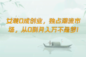 女装0成创业，独占潮流市场，从0到月入万不是梦！