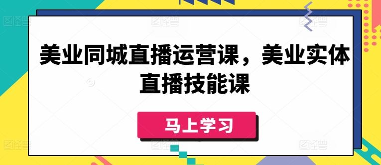 美业同城直播运营课，美业实体直播技能课-吾爱自习网