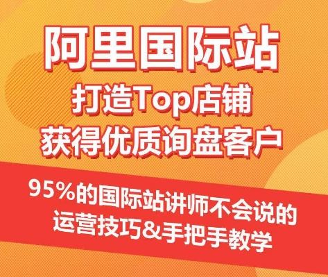 【阿里国际站】打造Top店铺&获得优质询盘客户，​95%的国际站讲师不会说的运营技巧-吾爱自习网