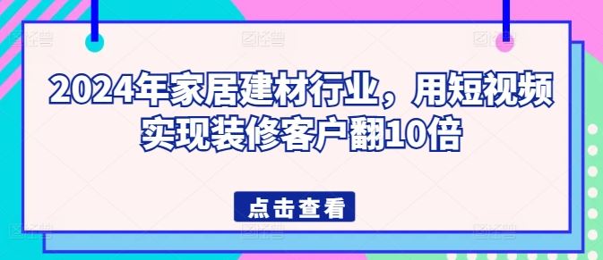 2024年家居建材行业，用短视频实现装修客户翻10倍-吾爱自习网