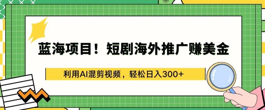 蓝海项目!短剧海外推广赚美金，利用AI混剪视频，轻松日入300+【揭秘】-吾爱自习网