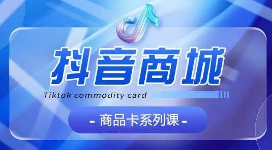 抖音商品卡系列课程，大模块【认知】【基础】【运营】【玩法】系统教学