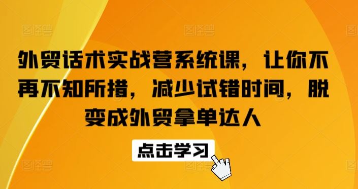 外贸话术实战营系统课，让你不再不知所措，减少试错时间，脱变成外贸拿单达人-吾爱自习网