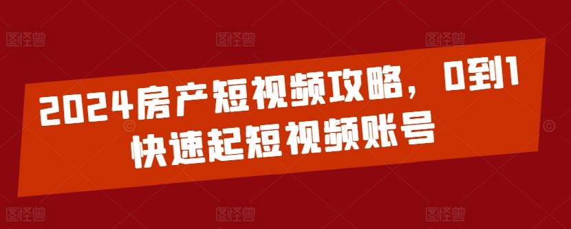 2024房产短视频攻略，0到1快速起短视频账号-吾爱自习网