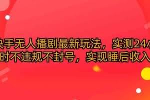 （10068期）快手无人播剧最新玩法，实测24小时不违规不封号，实现睡后收入