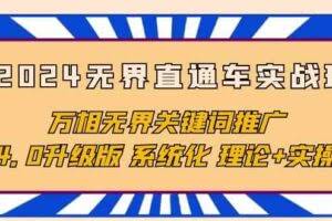（10075期）2024无界直通车实战班，万相无界关键词推广，4.0升级版 系统化 理论+实操