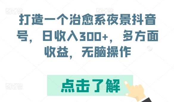 打造一个治愈系夜景抖音号，日收入300+，多方面收益，无脑操作【揭秘】-吾爱自习网