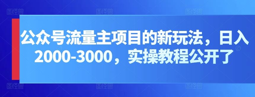 公众号流量主项目的新玩法，日入2000-3000，实操教程公开了-吾爱自习网