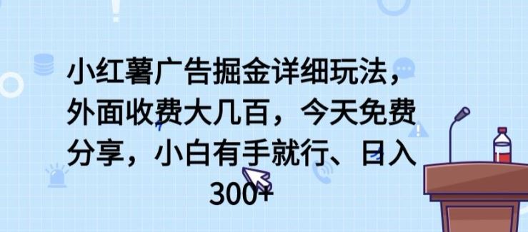 小红薯广告掘金详细玩法，外面收费大几百，小白有手就行，日入300+【揭秘】-吾爱自习网