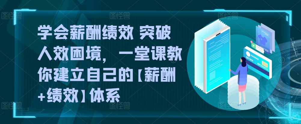 学会薪酬绩效 突破人效困境，​一堂课教你建立自己的【薪酬+绩效】体系-吾爱自习网