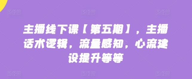 主播线下课【第五期】，主播话术逻辑，流量感知，心流建设提升等等-吾爱自习网