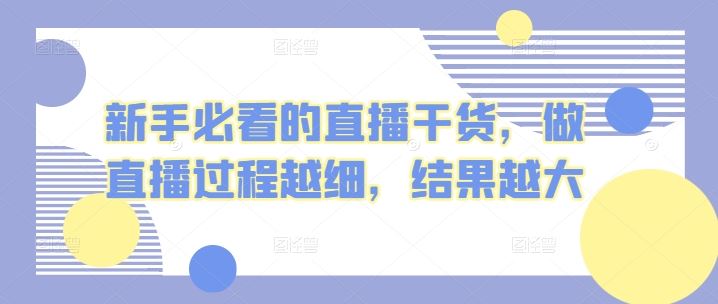 新手必看的直播干货，做直播过程越细，结果越大-泡泡网赚