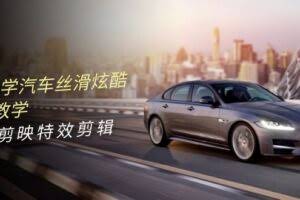 （10314期）0基础学汽车 丝滑炫酷摄影教学，手机剪映特效剪辑（66节也就是）