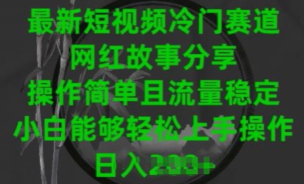 最新短视频冷门赛道，网红故事分享，操作简单且流量稳定，小白能够轻松上手操作【揭秘】-吾爱自习网