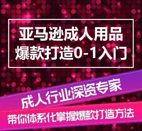 亚马逊成人用品爆款打造0-1入门，系统化讲解亚马逊成人用品爆款打造的流程-吾爱自习网