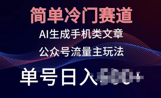 简单冷门赛道，AI生成手机类文章，公众号流量主玩法，单号日入100+【揭秘】-吾爱自习网