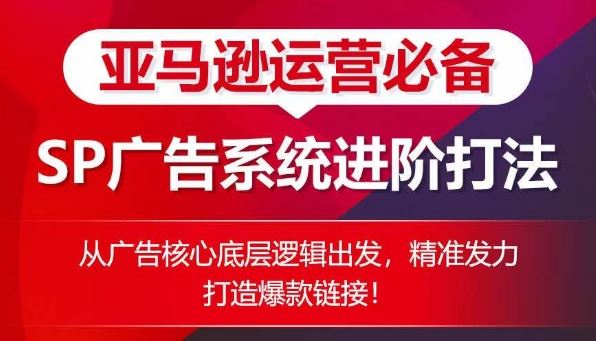 亚马逊运营必备： SP广告的系统进阶打法，从广告核心底层逻辑出发，精准发力打造爆款链接-吾爱自习网