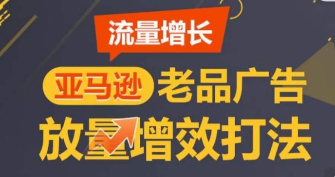 亚马逊流量增长-老品广告放量增效打法，循序渐进，打造更多TOP listing​-吾爱自习网