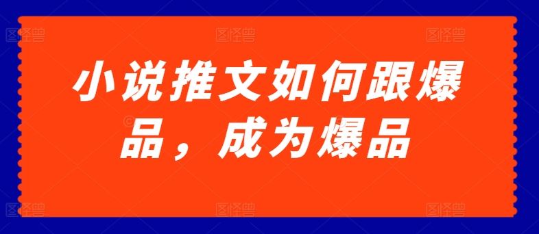 小说推文如何跟爆品，成为爆品【揭秘】-吾爱自习网