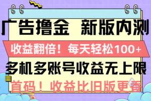 （10630期）广告撸金新版内测，收益翻倍！每天轻松100+，多机多账号收益无上限，抢…