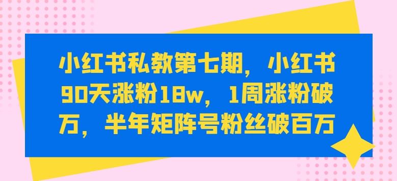 小红书私教第七期，小红书90天涨粉18w，1周涨粉破万，半年矩阵号粉丝破百万-吾爱自习网