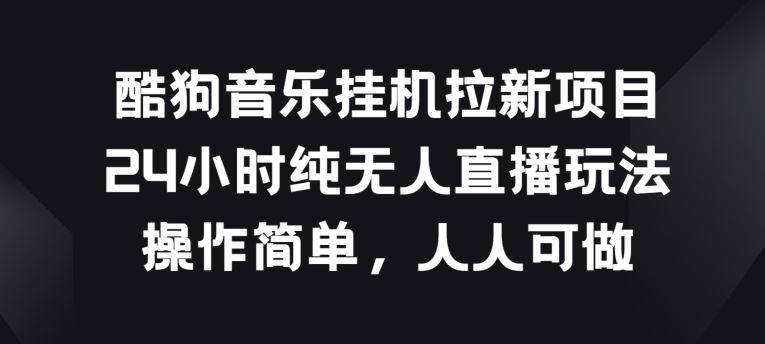 酷狗音乐挂JI拉新项目，24小时纯无人直播玩法，操作简单人人可做【揭秘】-吾爱自习网