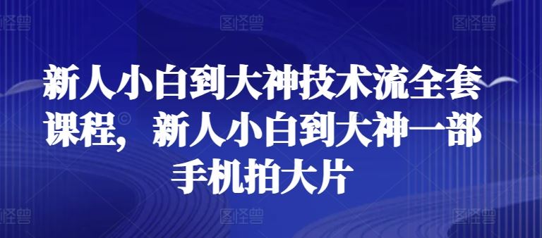 新人小白到大神技术流全套课程，新人小白到大神一部手机拍大片-吾爱自习网