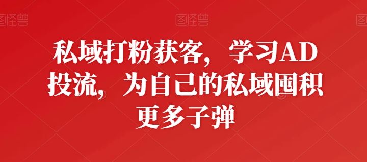 私域打粉获客，学习AD投流，为自己的私域囤积更多子弹-吾爱自习网