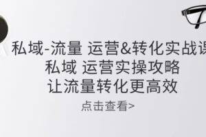 私域流量运营&转化实操课：私域运营实操攻略，让流量转化更高效