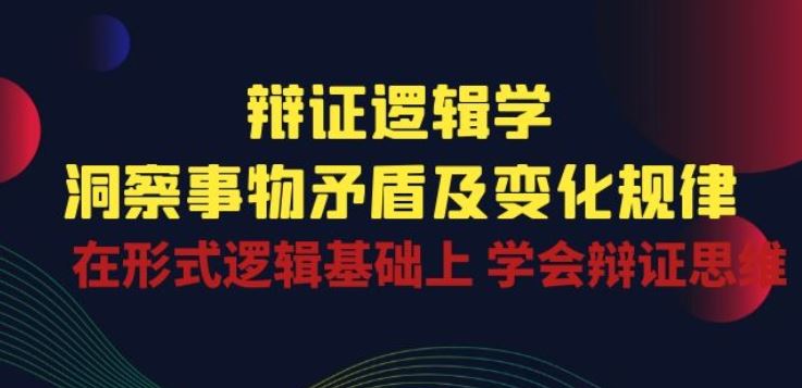 辩证 逻辑学 | 洞察 事物矛盾及变化规律 在形式逻辑基础上 学会辩证思维-吾爱自习网