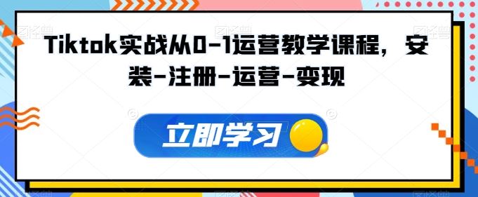 Tiktok实战从0-1运营教学课程，安装-注册-运营-变现-吾爱自习网